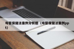 母婴保健法案例分析题（母婴保健法案例ppt）