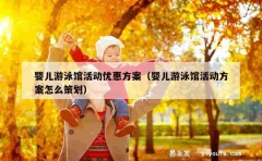 婴儿游泳馆活动优惠方案（婴儿游泳馆活动方案怎么策划）