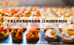 宁波上井日本料理自助餐（上井日料营业时间）