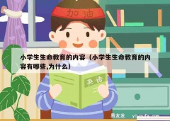 小学生生命教育的内容（小学生生命教育的内容有哪些,为什么）