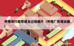 养殖场竹屋搭建全过程图片（养殖厂房建设图）