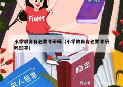 小学教育有必要考研吗（小学教育有必要考研吗知乎）