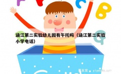 涵江第二实验幼儿园有午托吗（涵江第二实验小学电话）