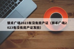 银禾广场2023有没有房产证（银禾广场2023有没有房产证发