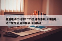 雅迪电动三轮车2023价目表涿州（雅迪电动三轮车官网价格表 