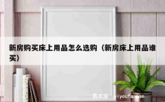 新房购买床上用品怎么选购（新房床上用品谁买）