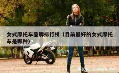 女式摩托车品牌排行榜（目前最好的女式摩托车是哪种）