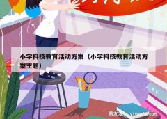 小学科技教育活动方案（小学科技教育活动方案主题）