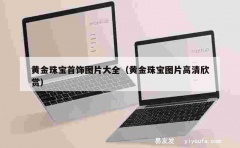 黄金珠宝首饰图片大全（黄金珠宝图片高清欣赏）