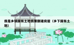 我是乡镇国有土地我要翻建房屋（乡下国有土地）