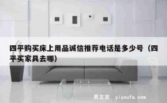 四平购买床上用品诚信推荐电话是多少号（四平买家具去哪）