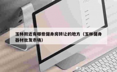 玉林附近有哪些健身房转让的地方（玉林健身器材批发市场）