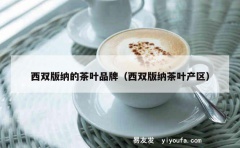 西双版纳的茶叶品牌（西双版纳茶叶产区）