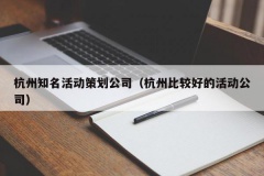 杭州知名活动策划公司（杭州比较好的活动公司）