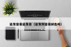 染发容易染发膏（染发剂容易掉色吗）