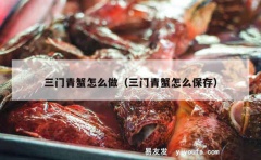 三门青蟹怎么做（三门青蟹怎么保存）