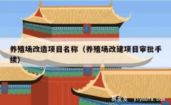 养殖场改造项目名称（养殖场改建项目审批手续）