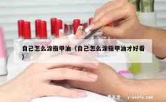 自己怎么涂指甲油（自己怎么涂指甲油才好看）