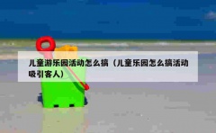 儿童游乐园活动怎么搞（儿童乐园怎么搞活动吸引客人）