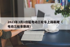 2023年3月1日起电动三轮车上路新规（电动三轮车新政）