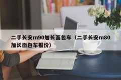 二手长安m90加长面包车（二手长安m80加长面包车报价）