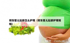 初生婴儿肚脐怎么护理（初生婴儿肚脐护理视频）