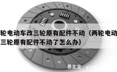 两轮电动车改三轮原有配件不动（两轮电动车改三轮原有配件不动了