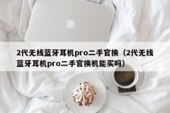 2代无线蓝牙耳机pro二手官换（2代无线蓝牙耳机pro二手官