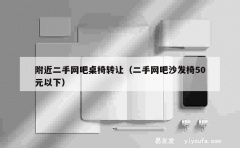 附近二手网吧桌椅转让（二手网吧沙发椅50元以下）