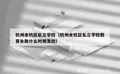 杭州余杭区私立学校（杭州余杭区私立学校教育补助什么时候发放）