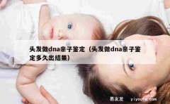 头发做dna亲子鉴定（头发做dna亲子鉴定多久出结果）