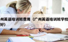 广州英语培训班费用（广州英语培训班学校哪家好）