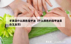 手黑涂什么颜色指甲油（什么颜色的指甲油显白又自然）