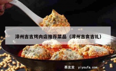 漳州吉吉烤肉店推荐菜品（漳州吉食吉礼）