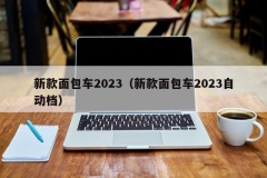 新款面包车2023（新款面包车2023自动档）