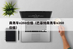 商务车v260价格（巴菲特商务车v260价格）