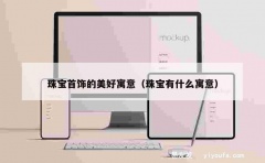 珠宝首饰的美好寓意（珠宝有什么寓意）