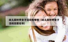 幼儿园秋季亲子活动有哪些（幼儿园秋季亲子活动主题名称）