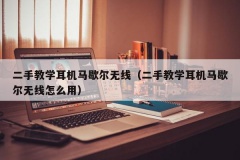 二手教学耳机马歇尔无线（二手教学耳机马歇尔无线怎么用）