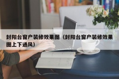 封阳台窗户装修效果图（封阳台窗户装修效果图上下通风）