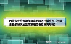 内蒙古春航餐饮加盟商家服务电话查询（内蒙古春航餐饮加盟商家服