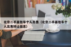 北京二手面包车个人出售（北京二手面包车个人出售转让信息）