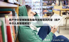 房产中介管理制度及操作流程培训内容（房产中介人员管理规定）