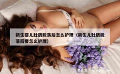 新生婴儿肚脐脱落后怎么护理（新生儿肚脐脱落后要怎么护理）