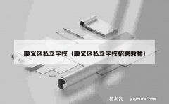 顺义区私立学校（顺义区私立学校招聘教师）