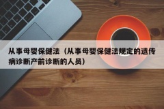 从事母婴保健法（从事母婴保健法规定的遗传病诊断产前诊断的人员