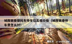 城西银泰摩托车停车位出租价格（城西银泰停车费怎么付）