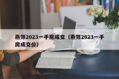 燕郊2023一手房成交（燕郊2023一手房成交价）