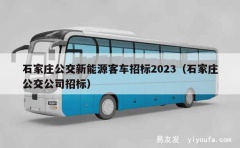 石家庄公交新能源客车招标2023（石家庄公交公司招标）