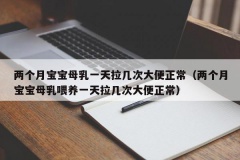 两个月宝宝母乳一天拉几次大便正常（两个月宝宝母乳喂养一天拉几